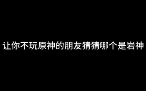 让你不玩原神的朋友猜猜哪个角色是岩神哔哩哔哩bilibili原神