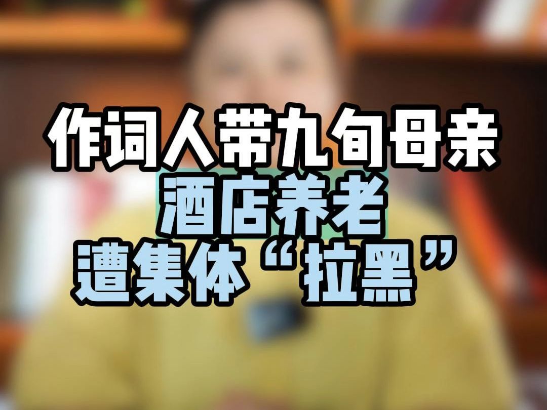 作词人带九旬母亲酒店养老,遭集体“拉黑”,为什么?哔哩哔哩bilibili