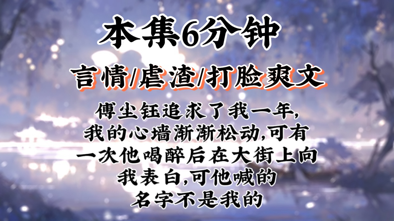 【打脸爽文】傅尘钰追求了我一年,我的心墙渐渐松动,可有一次他喝醉后在大街上向我表白,可他喊的名字不是我的哔哩哔哩bilibili