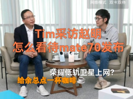 Tim采访赵总怎么看待华为mate70的发布.荣耀也要做卫星互联网通讯?哔哩哔哩bilibili