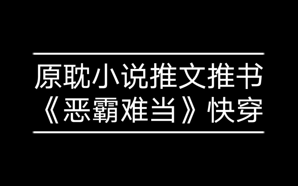 【原耽小说推文推书】《恶霸难当[快穿]》作者:扣弦振雪,主受,1v1,攻都是同一人 傻白甜 快穿 情有独钟 穿越时空 甜文哔哩哔哩bilibili