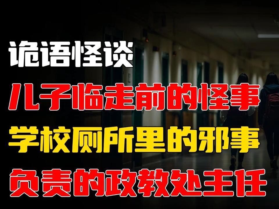 儿子临走前的怪事丨学校厕所里的邪事丨负责的政教处主任 |✨ 民间恐怖传说𐟑€睡前必听灵异小故事𐟌™哔哩哔哩bilibili