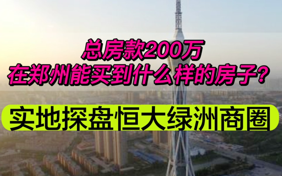 总房款200万,在郑州能买到什么样的房子?实地探盘恒大绿洲商圈哔哩哔哩bilibili