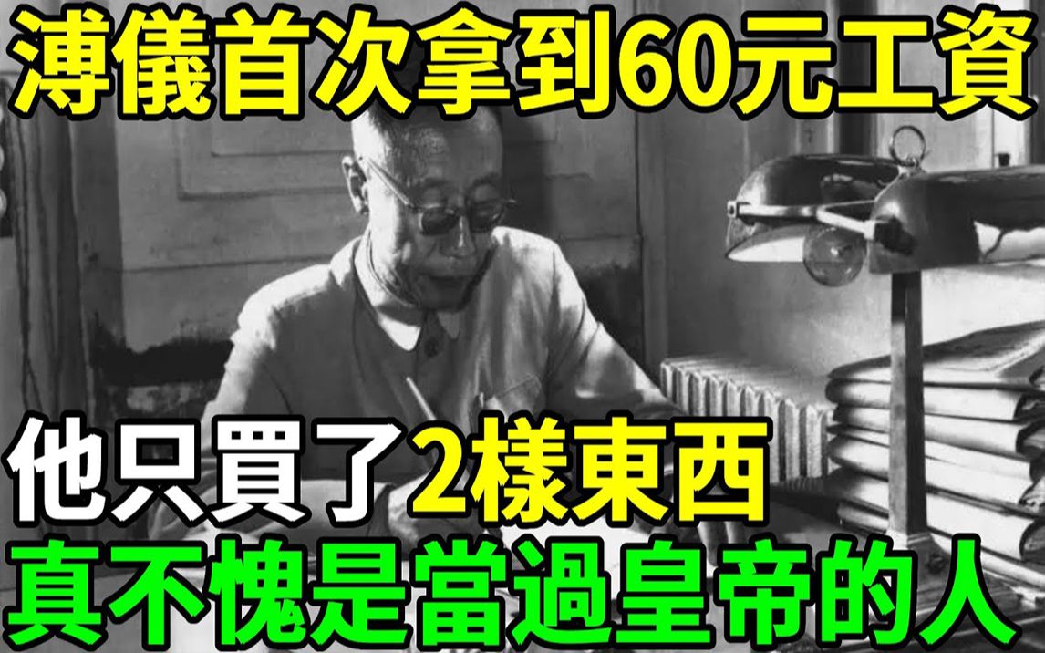 溥仪工作后首次拿到60元工资,他只买了2样东西,真不愧是当过皇帝的人哔哩哔哩bilibili