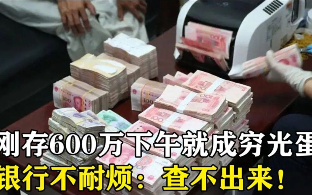 男子刚往银行存了600万,下午就成穷光蛋,银行不耐烦:查不到!哔哩哔哩bilibili