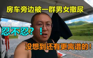 下载视频: 一群男女房车旁撒尿，吓得我好久不敢下车！没想到还有更离谱的！