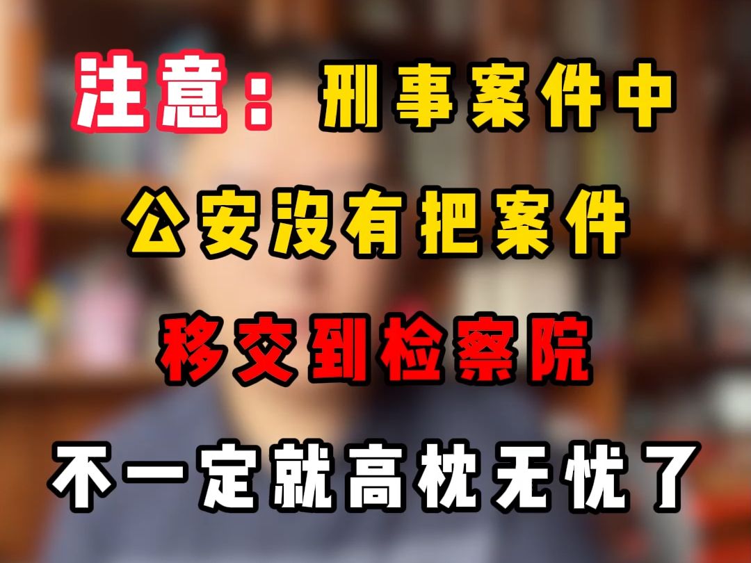 注意:刑事案件中公安没有吧案件移交到检察院,不一定就高枕无忧了.哔哩哔哩bilibili