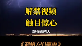 郑州720特大暴雨事件，当年危险视频解禁发出
