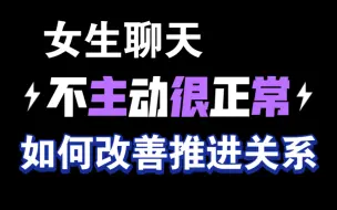 Tải video: 女生聊天不主动很正常 这么改善推进关系