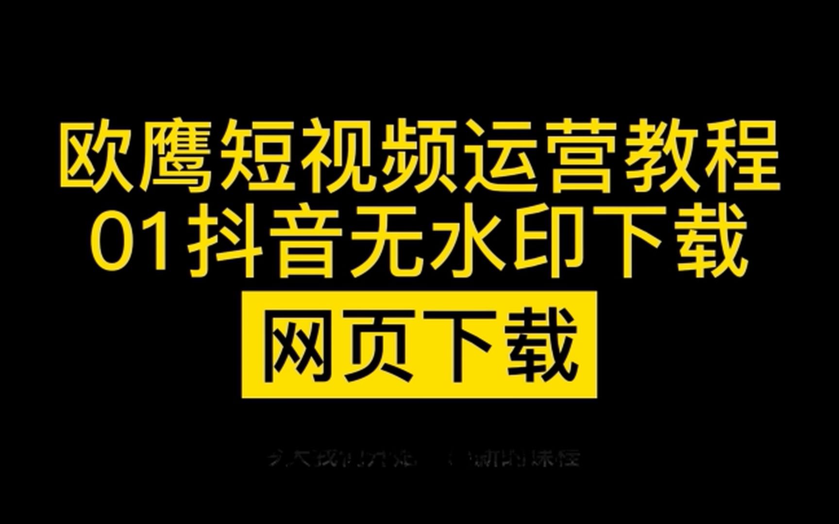 欧鹰短视频运营教程01抖音无水印下载之网页下载哔哩哔哩bilibili