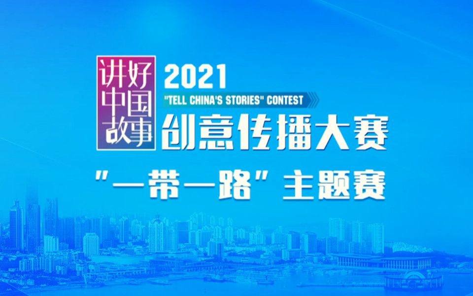 2021“讲好中国故事”创意传播大赛“一带一路”主题赛哔哩哔哩bilibili