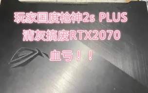 小伙伴找人给自己的玩家国度枪神清灰搞废RTX2070，只能默默自己承担