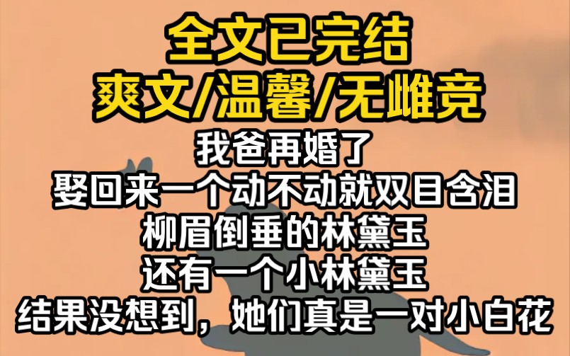 (完结文)我爸再婚了,娶回来一个动不动就双目含泪、柳眉倒垂的林黛玉,还有一个小林黛玉.结果没想到,她们真是一对小白花哔哩哔哩bilibili