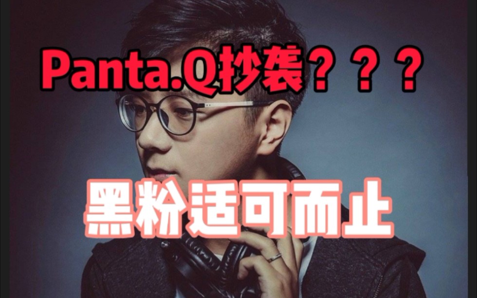 【Panta.Q】Panta.Q抄袭?黑粉适可而止!!!哔哩哔哩bilibili