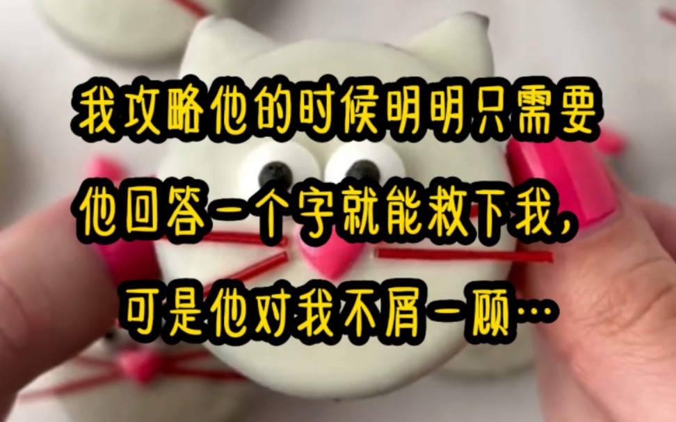 我攻略他的时候明明只需要他回答一个字就能救下我,可是他对我不屑一