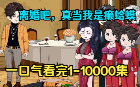 [图]离婚吧，真当我是癞蛤蟆一口气看完1-10000集 # 原创动画 # 二次元 # 沙雕动画 # 一口气看完系列