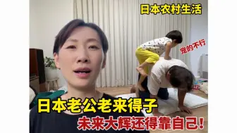 Tải video: 日本老公老来得子，宠得不行，我也奔五了，未来的日子大辉还得靠自己！