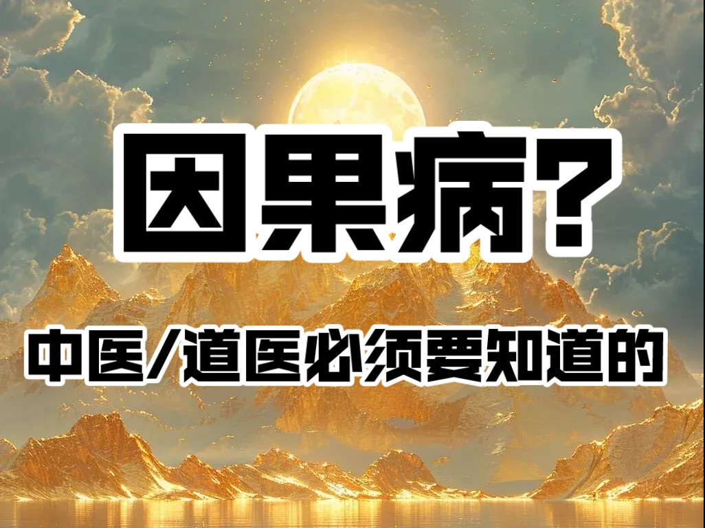 什么是因果病?中医/道医行业的朋友必须需要知道的!建议你们看完.哔哩哔哩bilibili