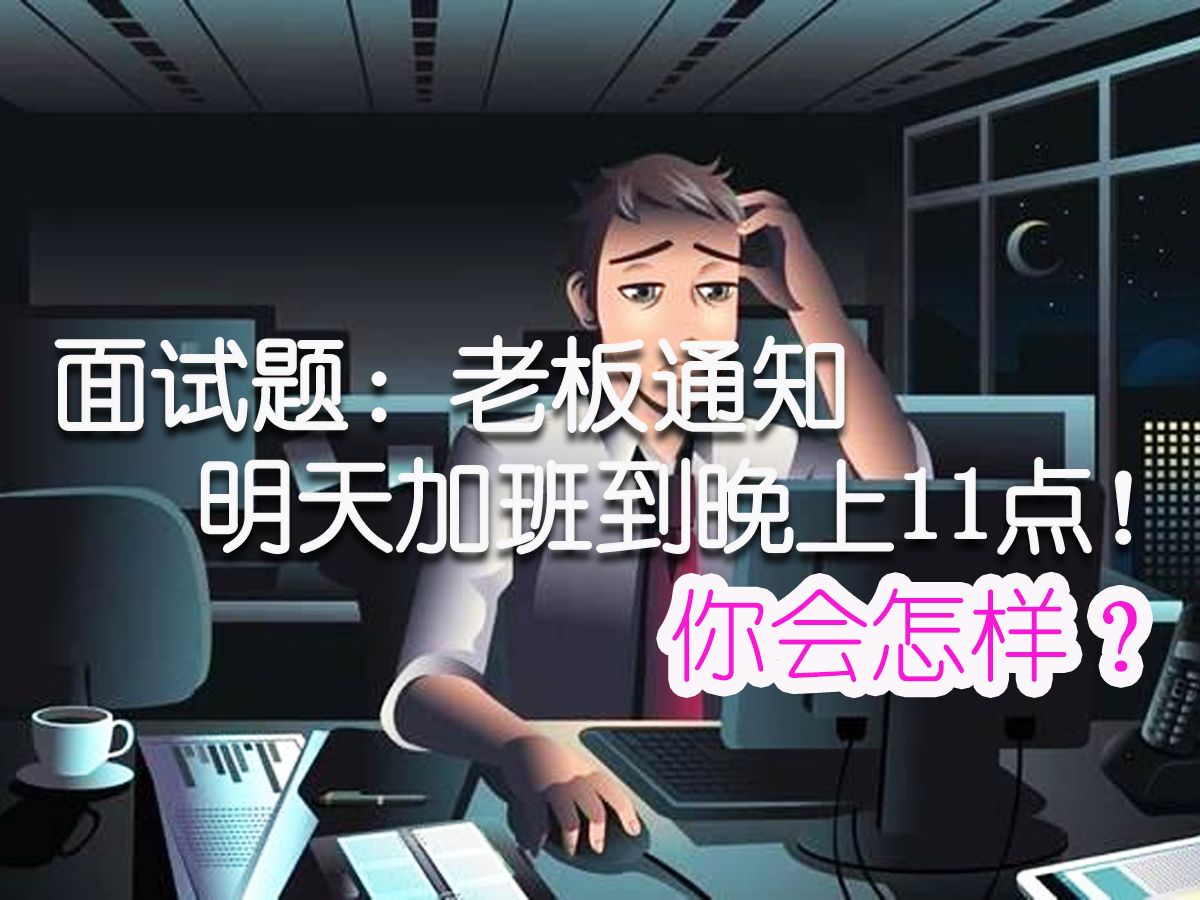 面试题:老板通知明天加班到晚上11点,你会怎样?| 如何应对弱智面试题?