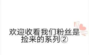 下载视频: 欢迎收看我们粉丝是捡来的系列②