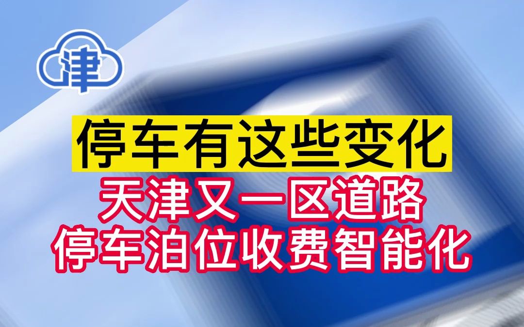 停车有这些变化:天津又一区道路停车泊位收费智能化!哔哩哔哩bilibili