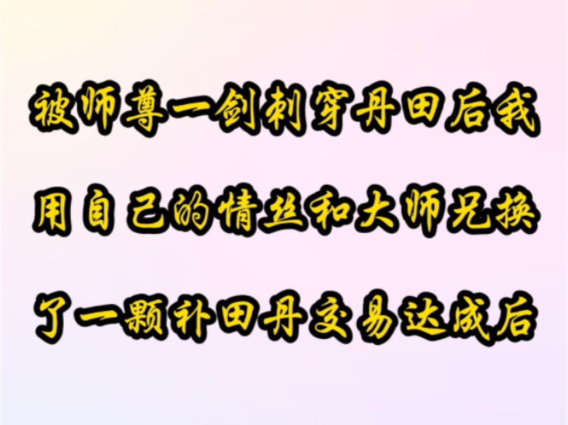 书铭《傻妹断情》被师尊一剑刺穿丹田后我用自己的情丝和大师兄换了一颗补田丹交易达成后...哔哩哔哩bilibili