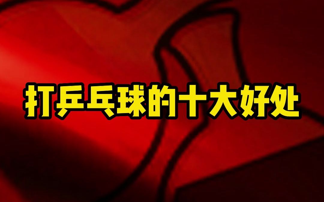 打乒乓球的十大好处,你体会到了几个?哔哩哔哩bilibili