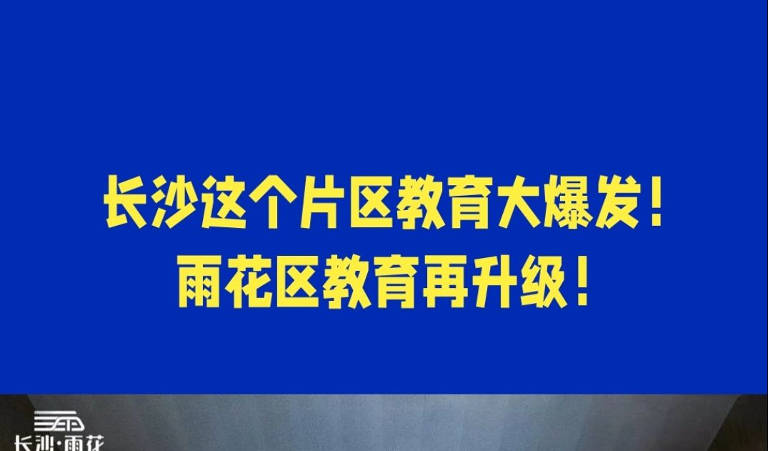 长沙市这个片区教育大爆发!雨花区教育加强,雨花区在售楼盘哔哩哔哩bilibili