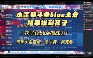 Скачать видео: 【歪比巴布】小歪帮斗鱼blue上分！结果排到花子！！！花子让blue掏战力 结果小歪一选火舞并说也是他战力！笑死！