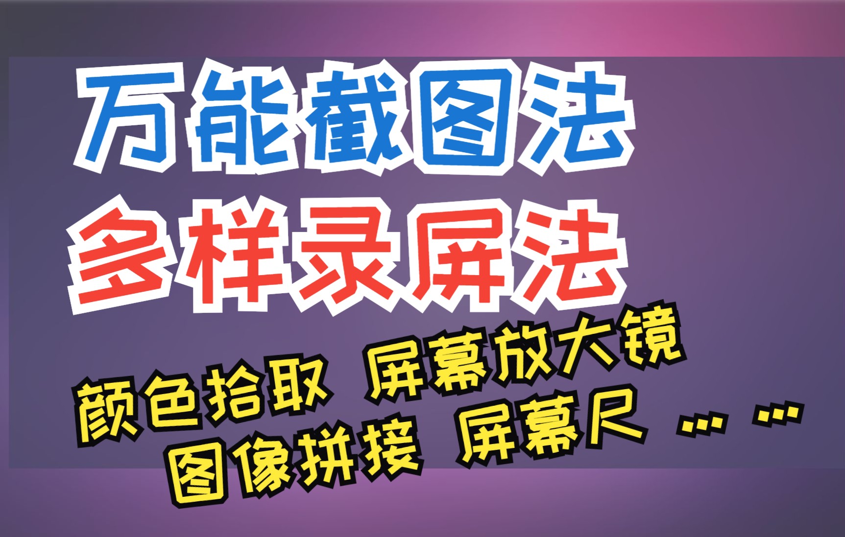 如何截图,怎么录屏?录屏时如何强化鼠标位置,如何局部放大.万能截图法,滚动截图法,花式截图,录屏,屏幕尺,图片合并,傻瓜式操作,非掌简单,...