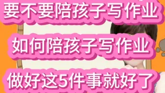 小学阶段家长到底要不要陪孩子写作业，如何陪？做到这5点就够了