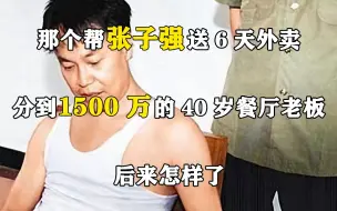 Download Video: 那个帮张子强送6天外卖，分到1500万的40岁餐厅老板，后来怎样了