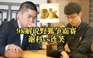 下载视频: 【9k围棋】解说野狐争霸赛 谢科（执白）vs连笑（有空的棋友可以完整观看）