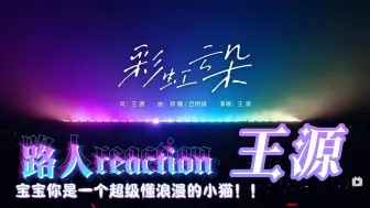 Download Video: 【路人reaction】王源 《彩虹云朵》“宝宝你是一个超懂浪漫的小猫”