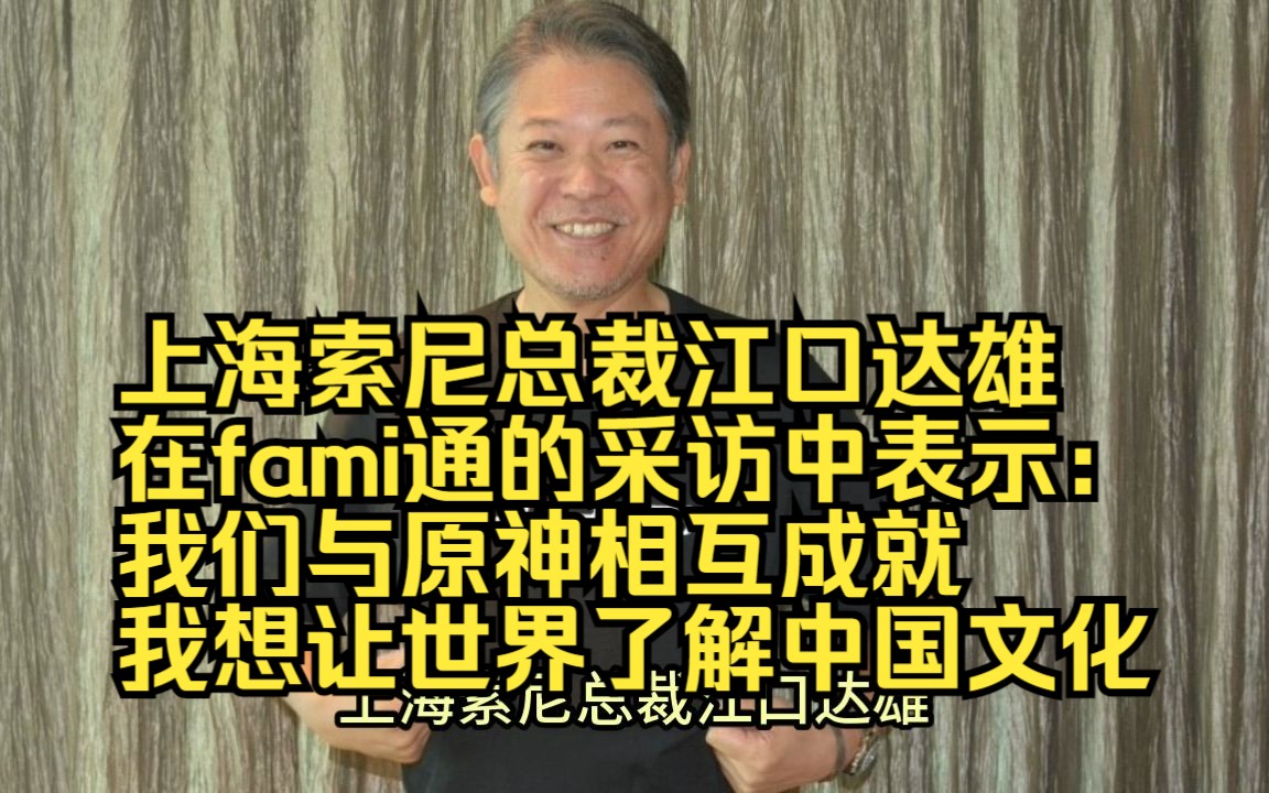 上海索尼总裁江口达雄:我们与原神相互成就,我想让世界了解中国文化手机游戏热门视频