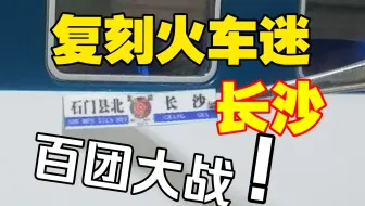【复刻成功】铁路圈名场面，石长铁路长沙站百团大战火车迷