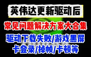 英伟达驱动常见问题解决方法大合集：驱动下载失败/卡登录/进不去/黑屏掉帧等