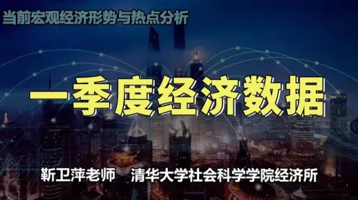 【清华大学靳卫萍】一季度经济数据 | 当前宏观经济形势与热点分析