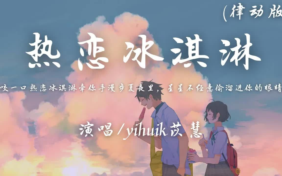 [图]yihuik苡慧 - 热恋冰淇淋 (律动版)「咬一口热恋冰淇淋 牵你手漫步夏夜里，星星不经意 偷溜进 你的眼睛」【动态歌词】♪