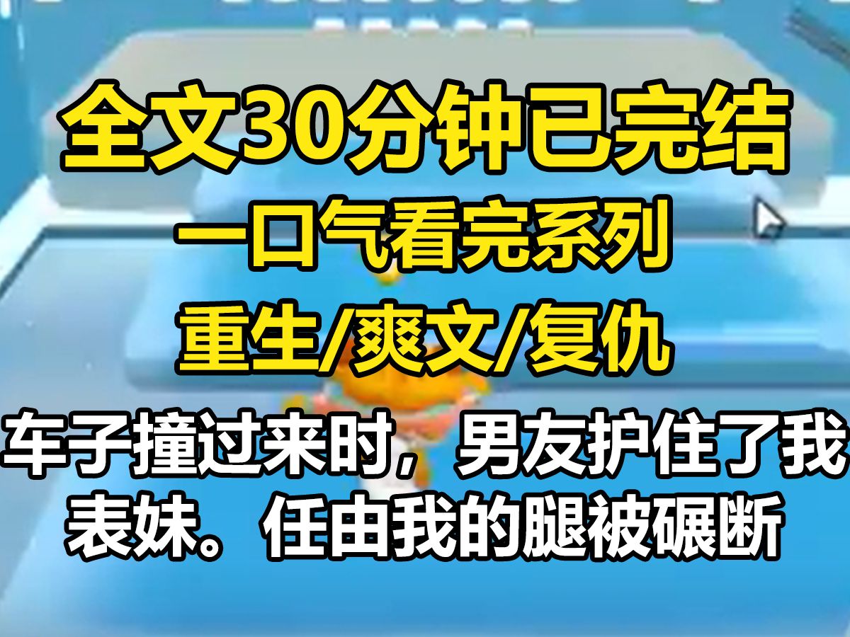 【全文已完结】车子撞过来时,男友护住了我表妹. 任由我的腿被碾断. 抢救过后,妈妈看着我血淋淋的断腿大哭: 「岁岁,你都这样子了,成全表妹吧!...