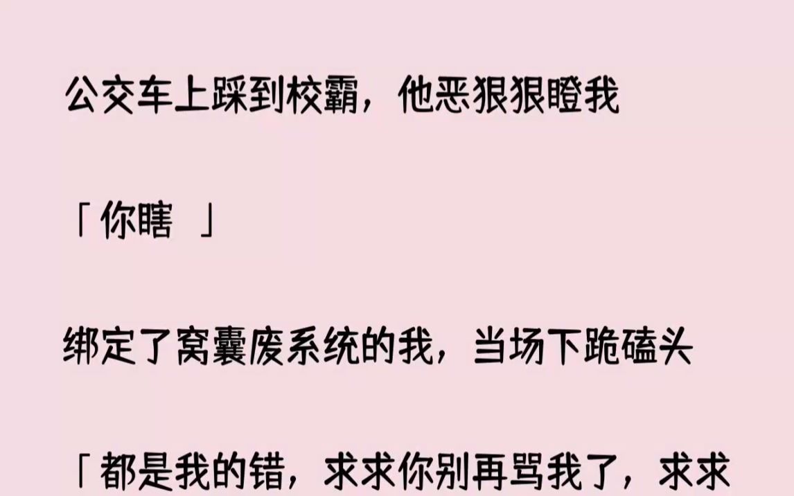 (全文已完结)公交车上踩到校霸,他恶狠狠瞪我你瞎绑定了窝囊废系统的我,当场下跪磕头...哔哩哔哩bilibili