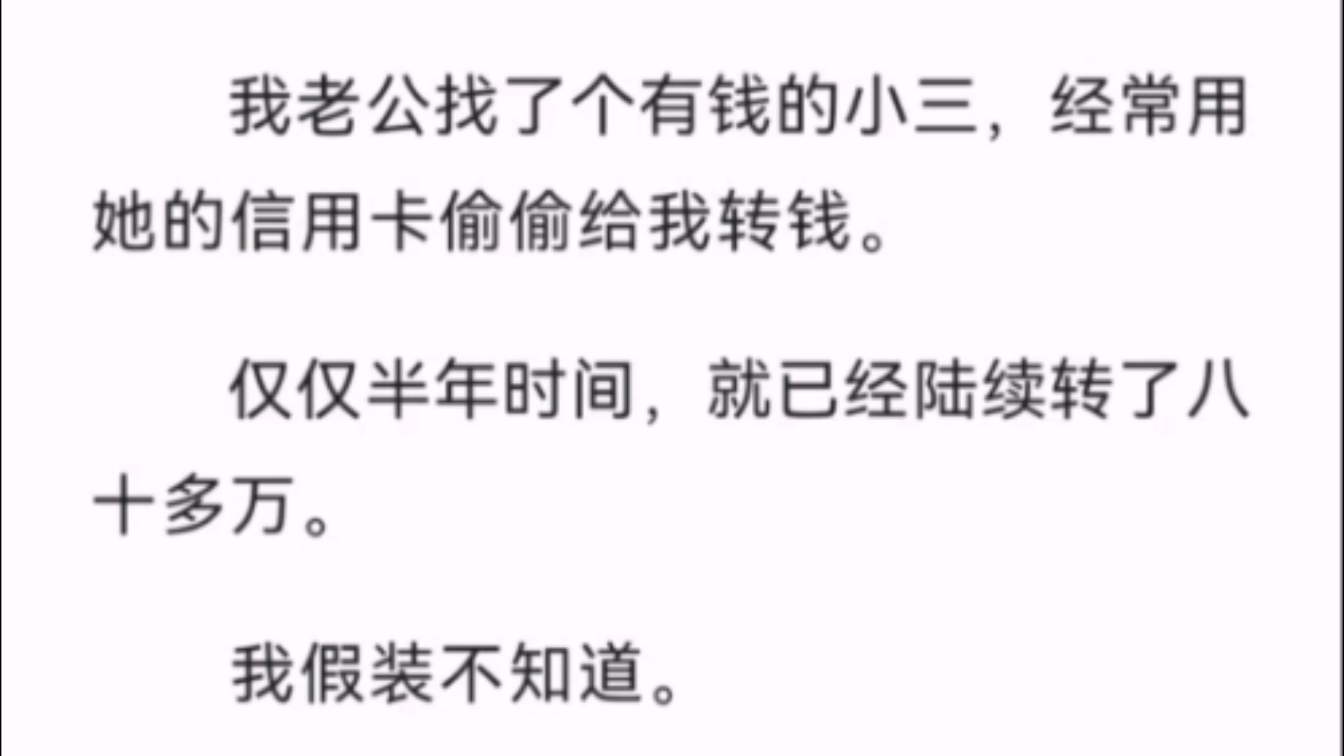 【完结】我老公找了个有钱的小三,经常用她的信用卡偷偷给我转钱.仅仅半年时间,就已经陆续转了八十多万.我假装不知道.美滋滋收下拼命地花.哔...