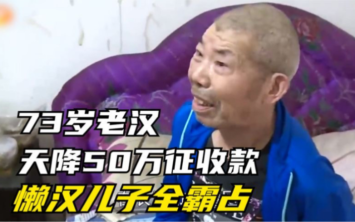 73岁老汉天降50万征收款,偏瘫在床难动弹,懒汉儿子全霸占_哔哩哔哩