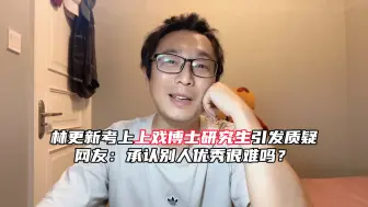 Download Video: 林更新考上上戏博士研究生引发质疑，网友：承认别人优秀很难吗？