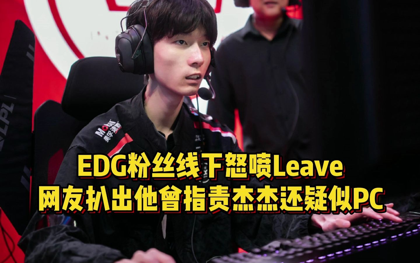 EDG粉丝线下怒喷Leave,网友扒出其黑历史,曾指责杰杰还疑似PC!哔哩哔哩bilibili