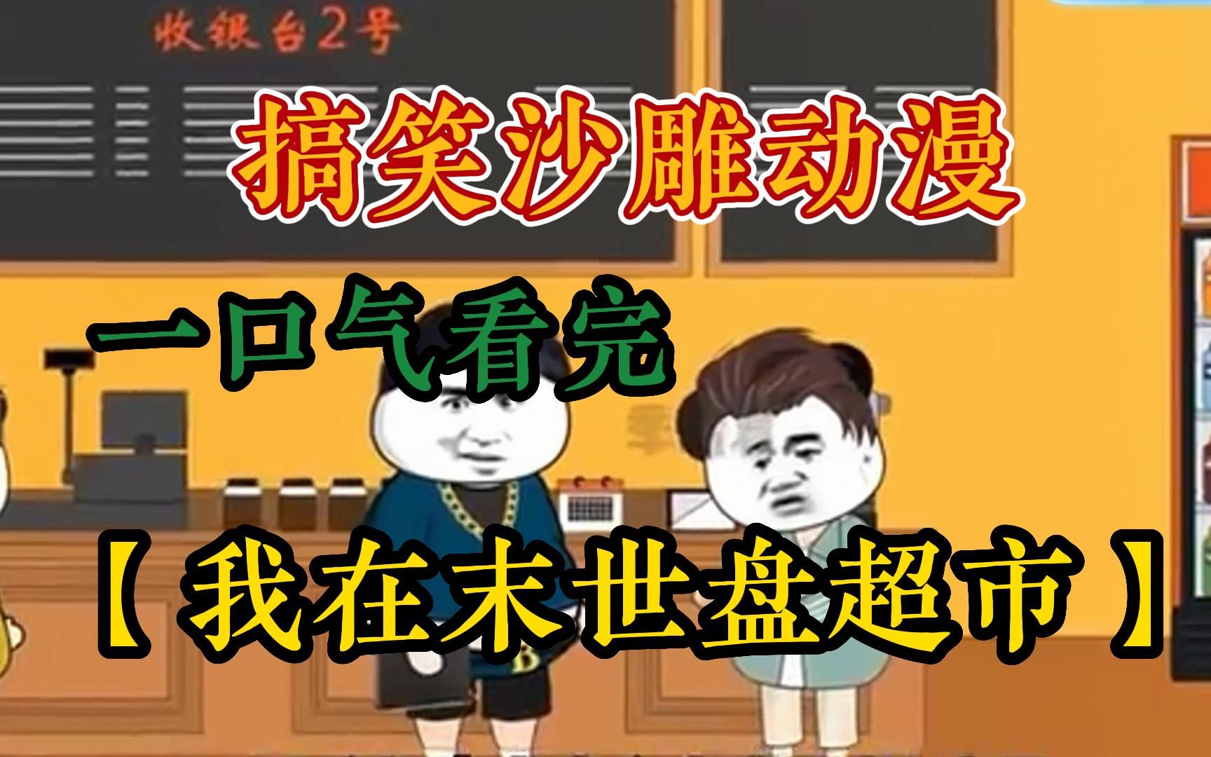 [图]一口气看完搞笑沙雕动漫原创丧尸动画【我在末世盘超市】全集！丧尸爆发前，我把学校超市盘下来改成大型商超，种菜！屯东西！来武器