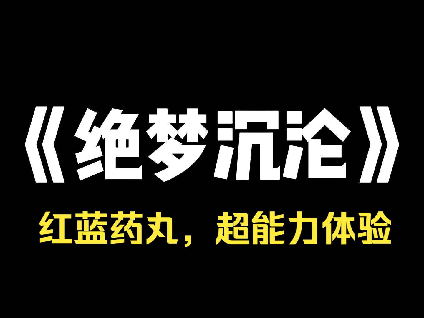 小说推荐~《绝梦沉沦》我和大学室友一起获得了一次限时超能力体验机会, 她抢先选了红色药丸,能够增加异性对自己的好感, 我只能选择蓝色药丸,获...