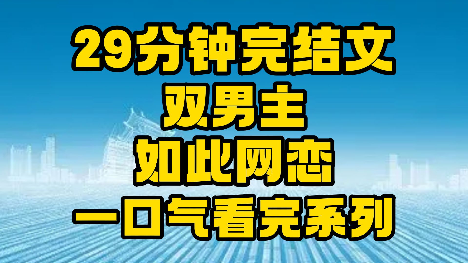 [图]【完结文】双男主全文29分钟已更新，一口气看完系列！~