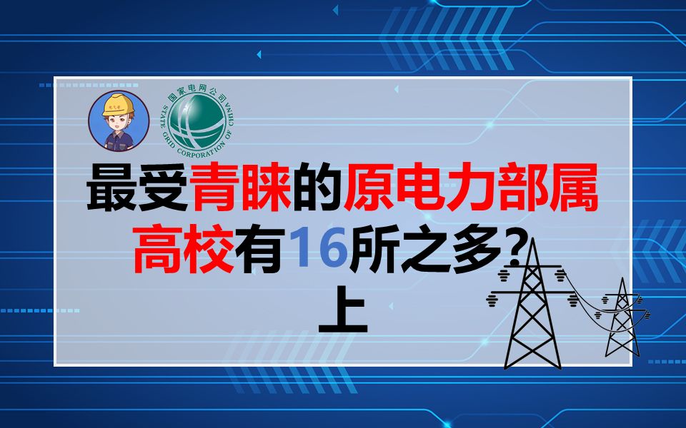 备受青睐的原电力部属高校,原来有16所之多?(上)||国家电网待遇||电力部属高校||国网考试||电气就业指导||电气就业指南哔哩哔哩bilibili