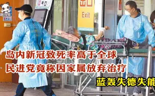 Tải video: 岛内新冠致死率高于全球，民进党称因家属放弃治疗 蓝轰失德失能